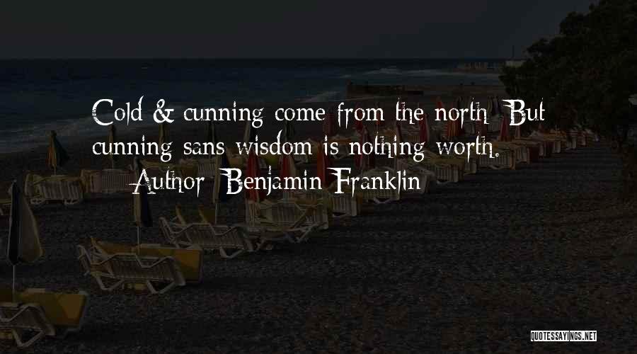Benjamin Franklin Quotes: Cold & Cunning Come From The North: But Cunning Sans Wisdom Is Nothing Worth.