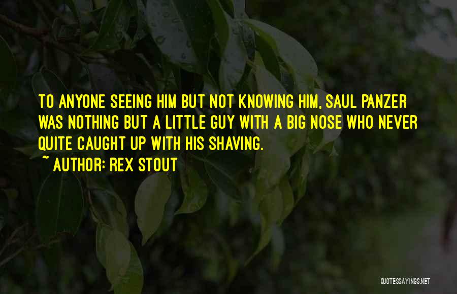 Rex Stout Quotes: To Anyone Seeing Him But Not Knowing Him, Saul Panzer Was Nothing But A Little Guy With A Big Nose