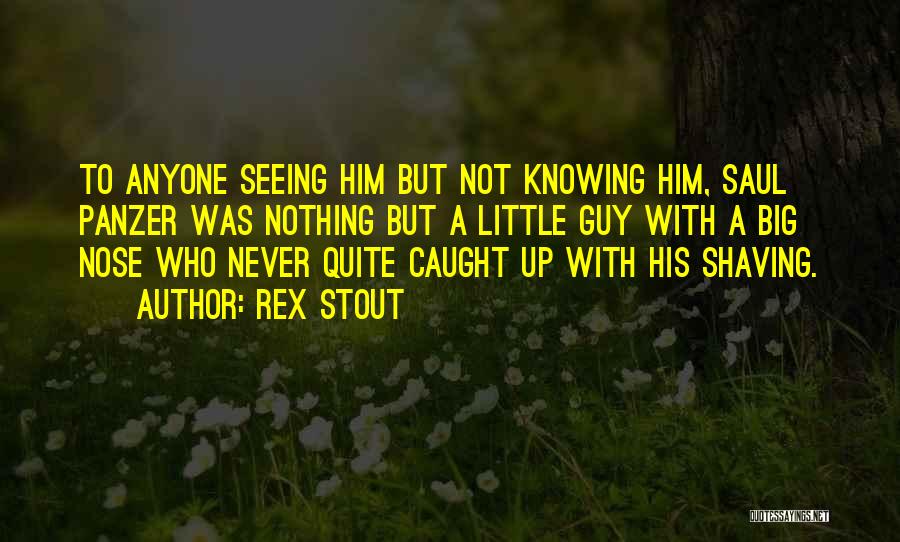 Rex Stout Quotes: To Anyone Seeing Him But Not Knowing Him, Saul Panzer Was Nothing But A Little Guy With A Big Nose