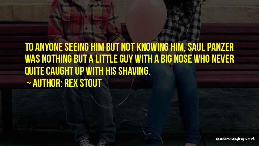 Rex Stout Quotes: To Anyone Seeing Him But Not Knowing Him, Saul Panzer Was Nothing But A Little Guy With A Big Nose
