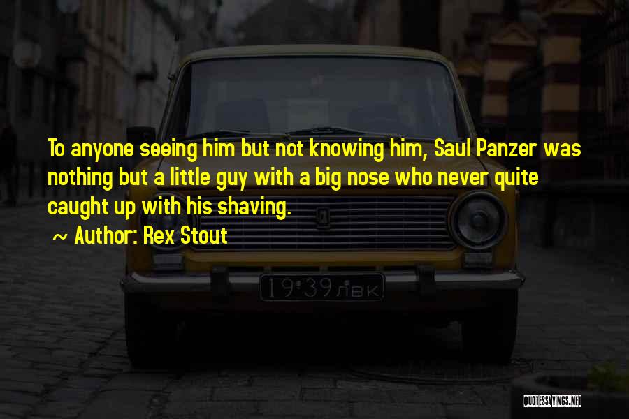 Rex Stout Quotes: To Anyone Seeing Him But Not Knowing Him, Saul Panzer Was Nothing But A Little Guy With A Big Nose
