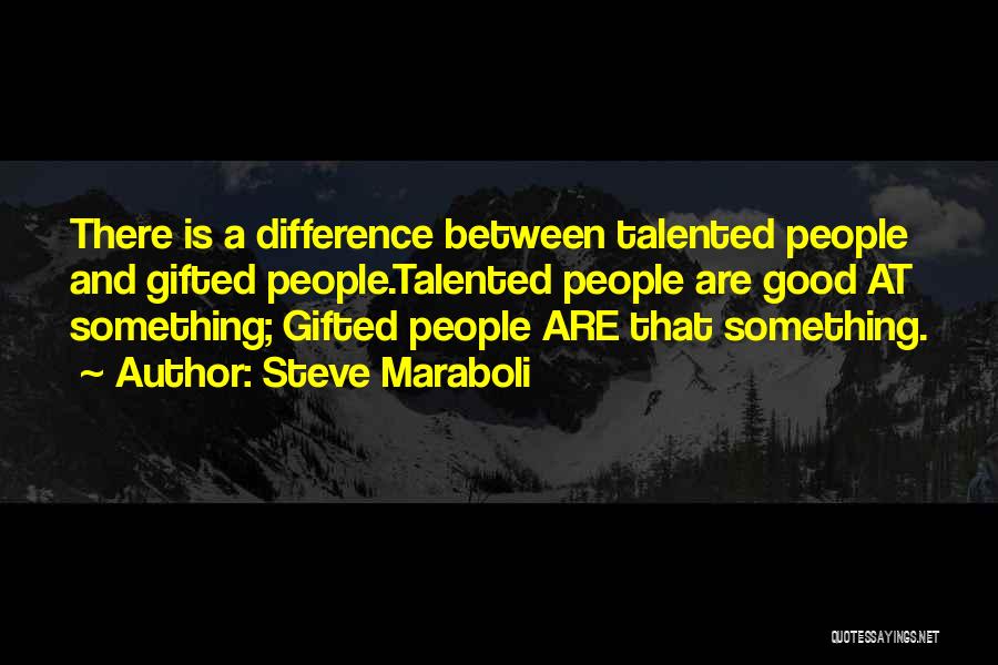 Steve Maraboli Quotes: There Is A Difference Between Talented People And Gifted People.talented People Are Good At Something; Gifted People Are That Something.