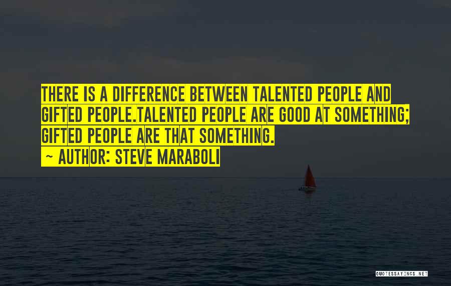 Steve Maraboli Quotes: There Is A Difference Between Talented People And Gifted People.talented People Are Good At Something; Gifted People Are That Something.