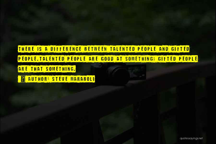 Steve Maraboli Quotes: There Is A Difference Between Talented People And Gifted People.talented People Are Good At Something; Gifted People Are That Something.