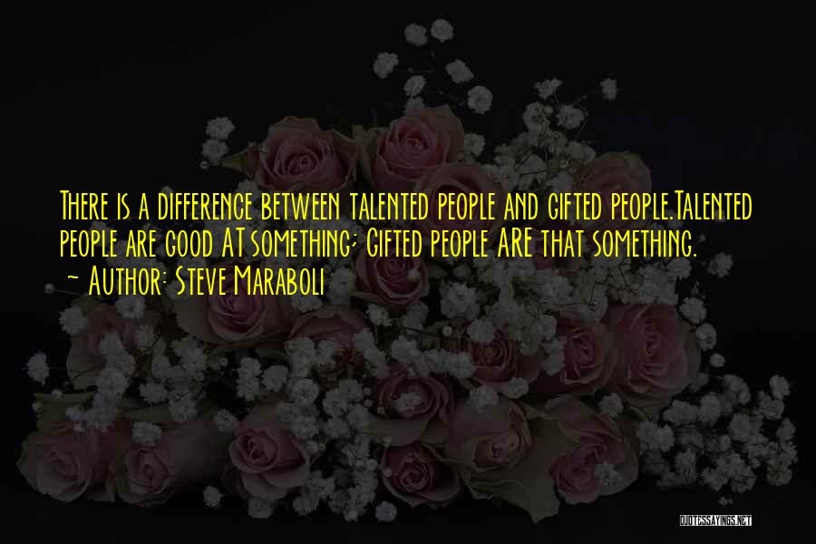 Steve Maraboli Quotes: There Is A Difference Between Talented People And Gifted People.talented People Are Good At Something; Gifted People Are That Something.