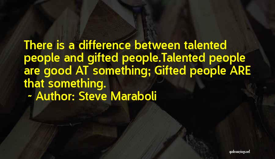 Steve Maraboli Quotes: There Is A Difference Between Talented People And Gifted People.talented People Are Good At Something; Gifted People Are That Something.