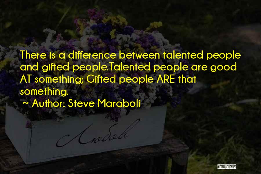 Steve Maraboli Quotes: There Is A Difference Between Talented People And Gifted People.talented People Are Good At Something; Gifted People Are That Something.