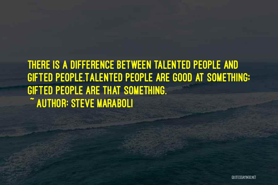 Steve Maraboli Quotes: There Is A Difference Between Talented People And Gifted People.talented People Are Good At Something; Gifted People Are That Something.