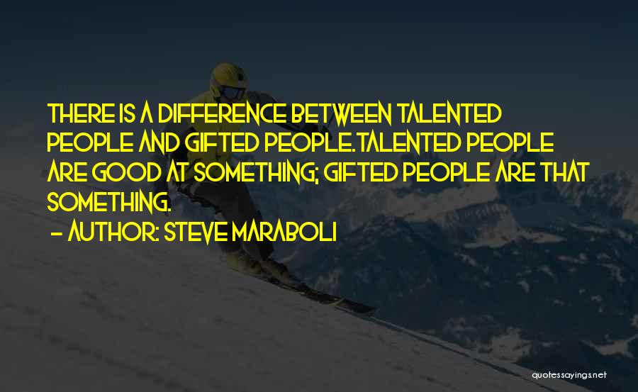 Steve Maraboli Quotes: There Is A Difference Between Talented People And Gifted People.talented People Are Good At Something; Gifted People Are That Something.