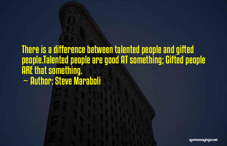 Steve Maraboli Quotes: There Is A Difference Between Talented People And Gifted People.talented People Are Good At Something; Gifted People Are That Something.