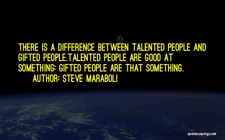 Steve Maraboli Quotes: There Is A Difference Between Talented People And Gifted People.talented People Are Good At Something; Gifted People Are That Something.