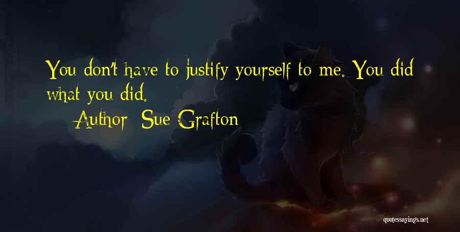 Sue Grafton Quotes: You Don't Have To Justify Yourself To Me. You Did What You Did.