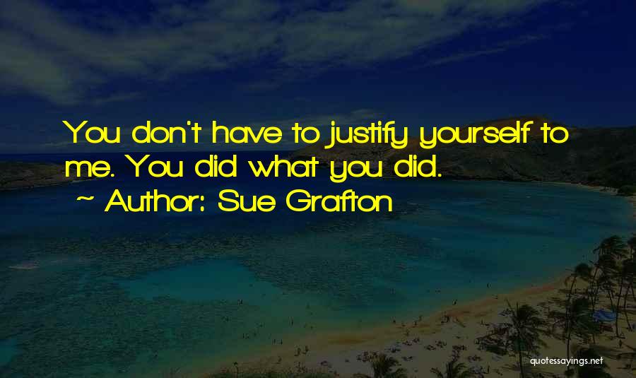 Sue Grafton Quotes: You Don't Have To Justify Yourself To Me. You Did What You Did.