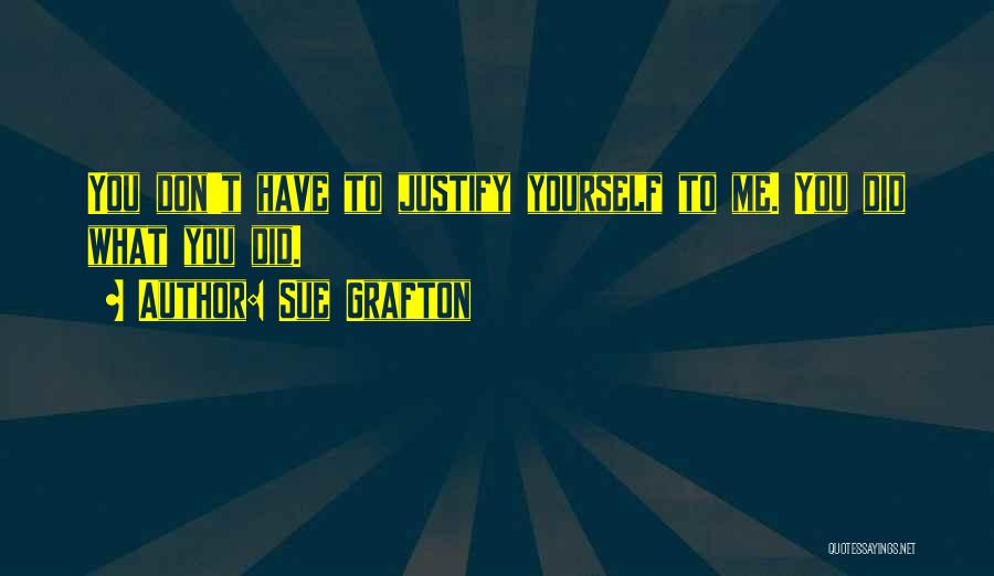 Sue Grafton Quotes: You Don't Have To Justify Yourself To Me. You Did What You Did.
