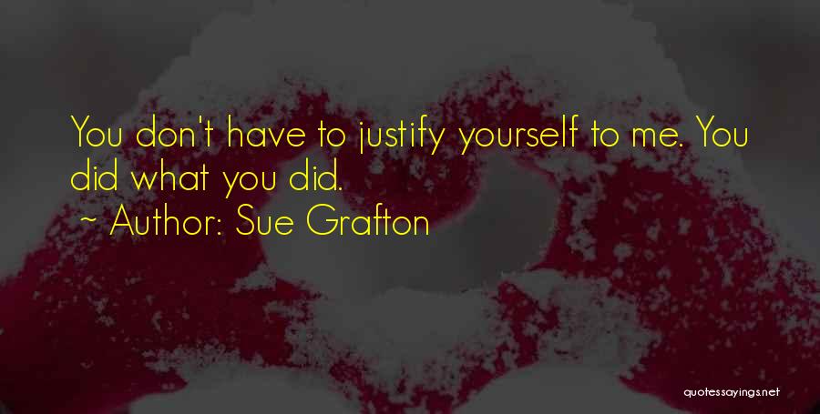 Sue Grafton Quotes: You Don't Have To Justify Yourself To Me. You Did What You Did.