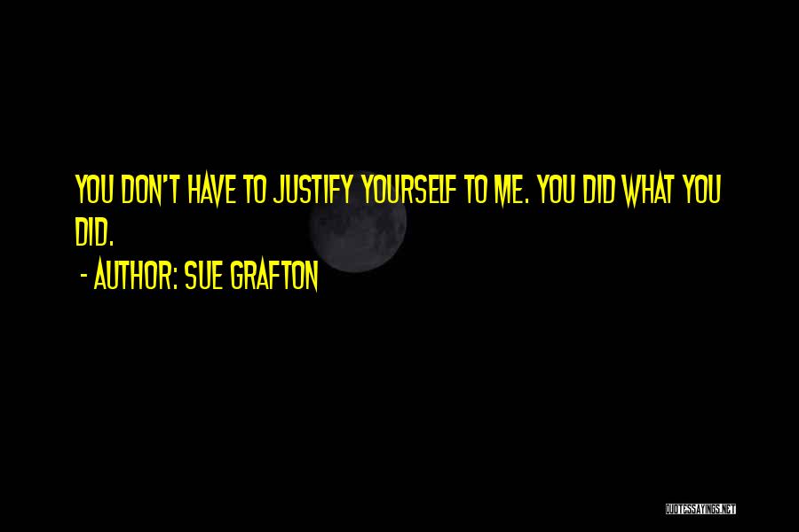 Sue Grafton Quotes: You Don't Have To Justify Yourself To Me. You Did What You Did.
