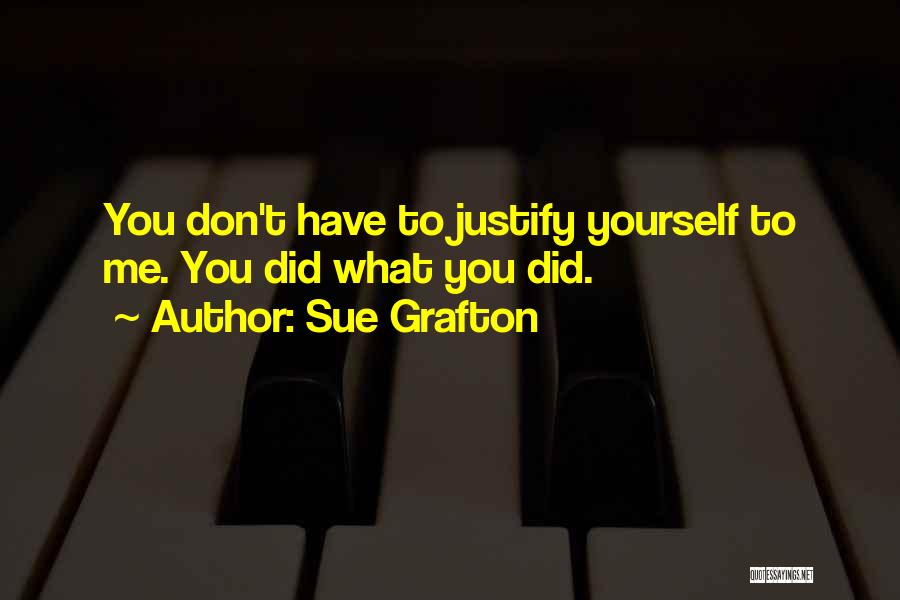 Sue Grafton Quotes: You Don't Have To Justify Yourself To Me. You Did What You Did.
