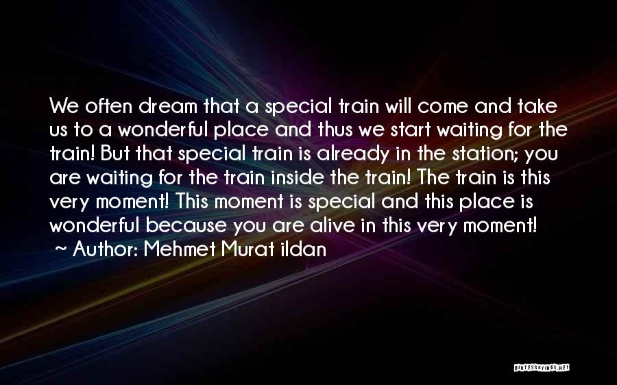 Mehmet Murat Ildan Quotes: We Often Dream That A Special Train Will Come And Take Us To A Wonderful Place And Thus We Start