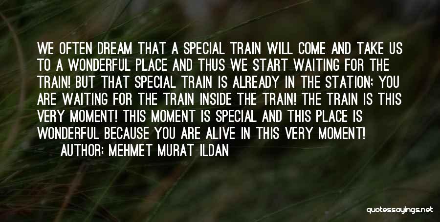Mehmet Murat Ildan Quotes: We Often Dream That A Special Train Will Come And Take Us To A Wonderful Place And Thus We Start