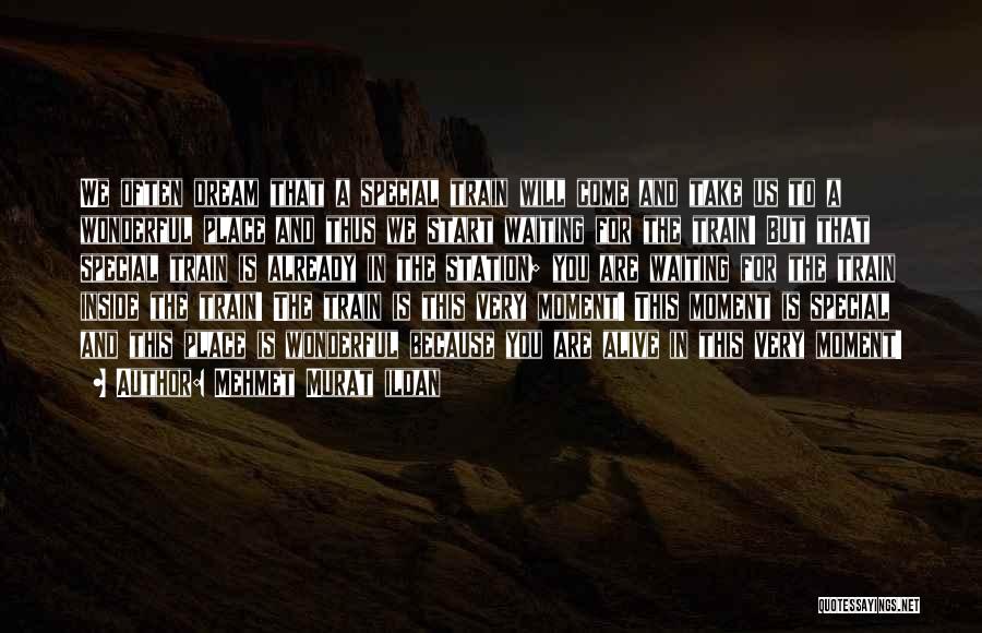 Mehmet Murat Ildan Quotes: We Often Dream That A Special Train Will Come And Take Us To A Wonderful Place And Thus We Start