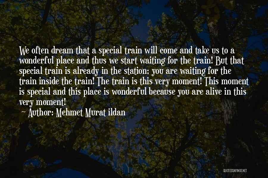 Mehmet Murat Ildan Quotes: We Often Dream That A Special Train Will Come And Take Us To A Wonderful Place And Thus We Start