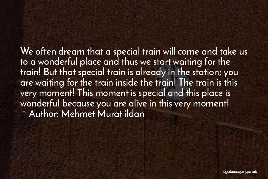 Mehmet Murat Ildan Quotes: We Often Dream That A Special Train Will Come And Take Us To A Wonderful Place And Thus We Start