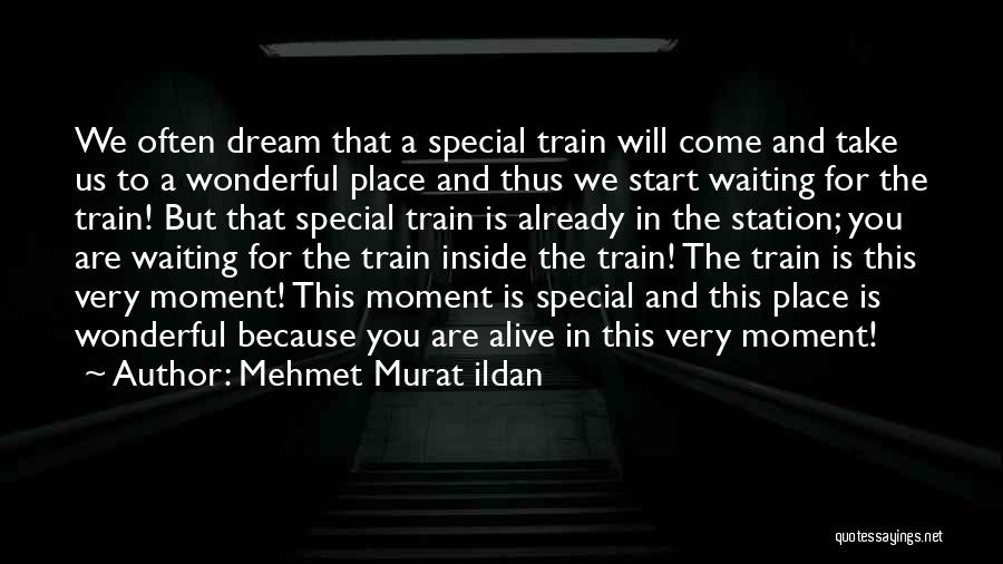 Mehmet Murat Ildan Quotes: We Often Dream That A Special Train Will Come And Take Us To A Wonderful Place And Thus We Start