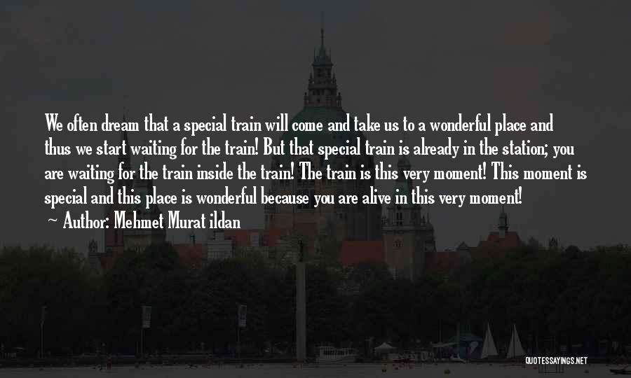 Mehmet Murat Ildan Quotes: We Often Dream That A Special Train Will Come And Take Us To A Wonderful Place And Thus We Start
