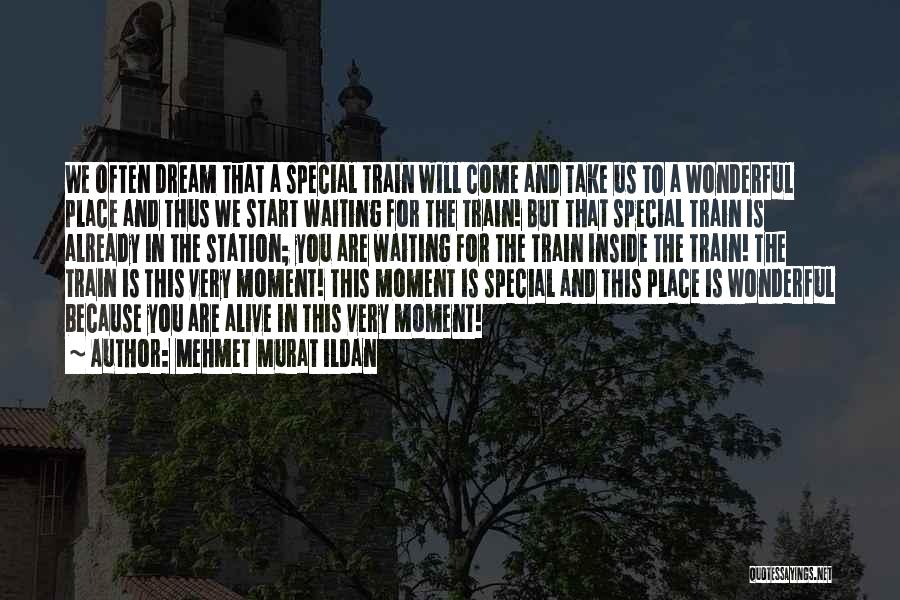 Mehmet Murat Ildan Quotes: We Often Dream That A Special Train Will Come And Take Us To A Wonderful Place And Thus We Start