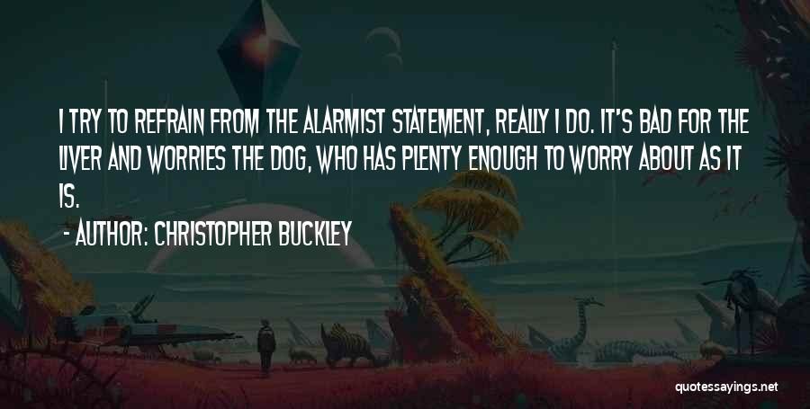 Christopher Buckley Quotes: I Try To Refrain From The Alarmist Statement, Really I Do. It's Bad For The Liver And Worries The Dog,