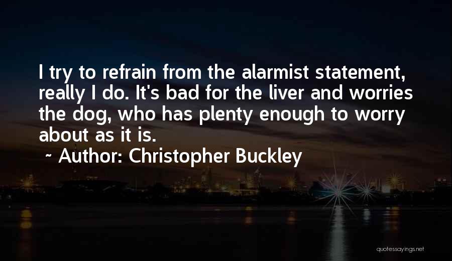 Christopher Buckley Quotes: I Try To Refrain From The Alarmist Statement, Really I Do. It's Bad For The Liver And Worries The Dog,