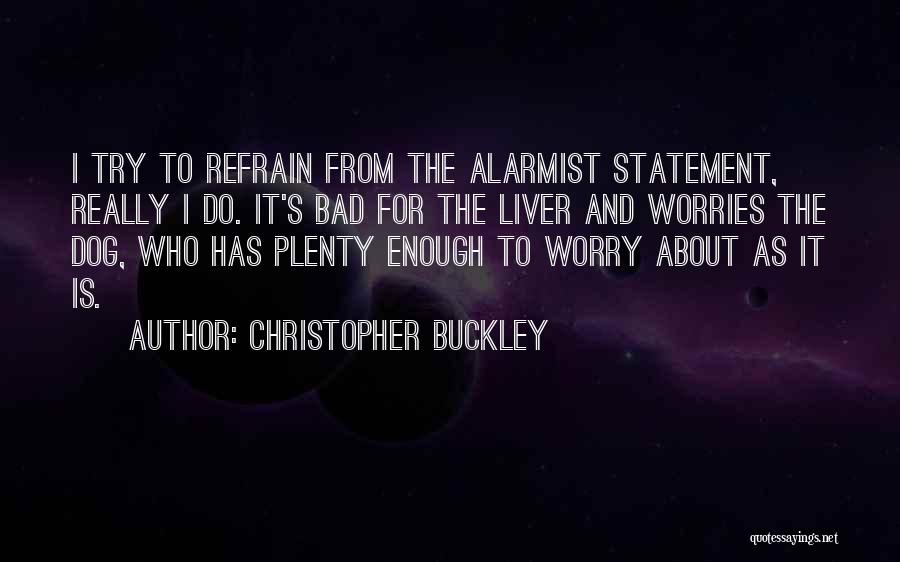 Christopher Buckley Quotes: I Try To Refrain From The Alarmist Statement, Really I Do. It's Bad For The Liver And Worries The Dog,