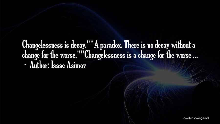 Isaac Asimov Quotes: Changelessness Is Decay.a Paradox. There Is No Decay Without A Change For The Worse.changelessness Is A Change For The Worse