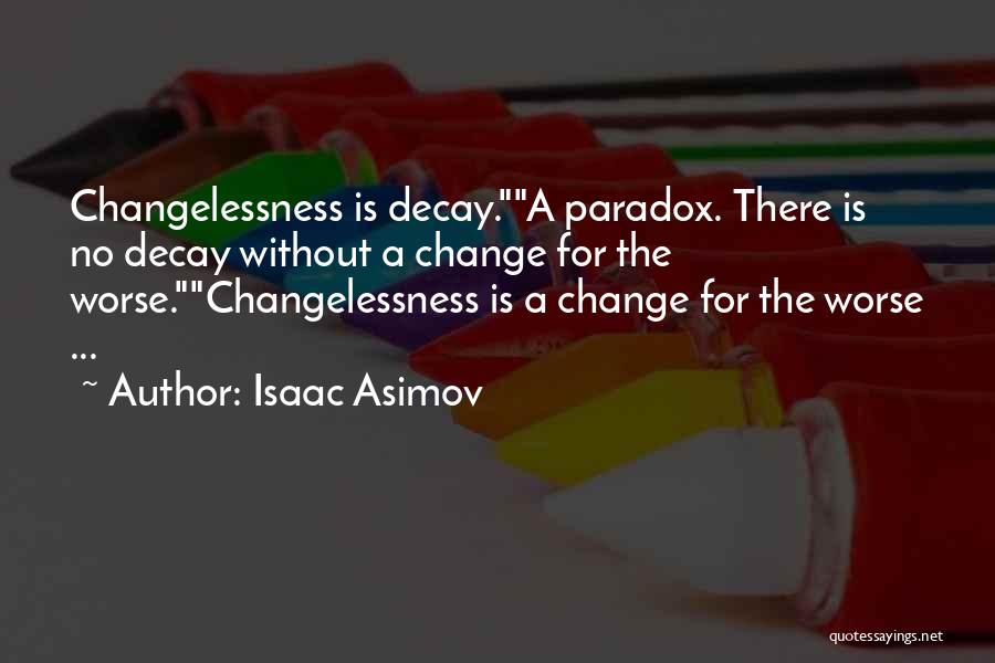 Isaac Asimov Quotes: Changelessness Is Decay.a Paradox. There Is No Decay Without A Change For The Worse.changelessness Is A Change For The Worse