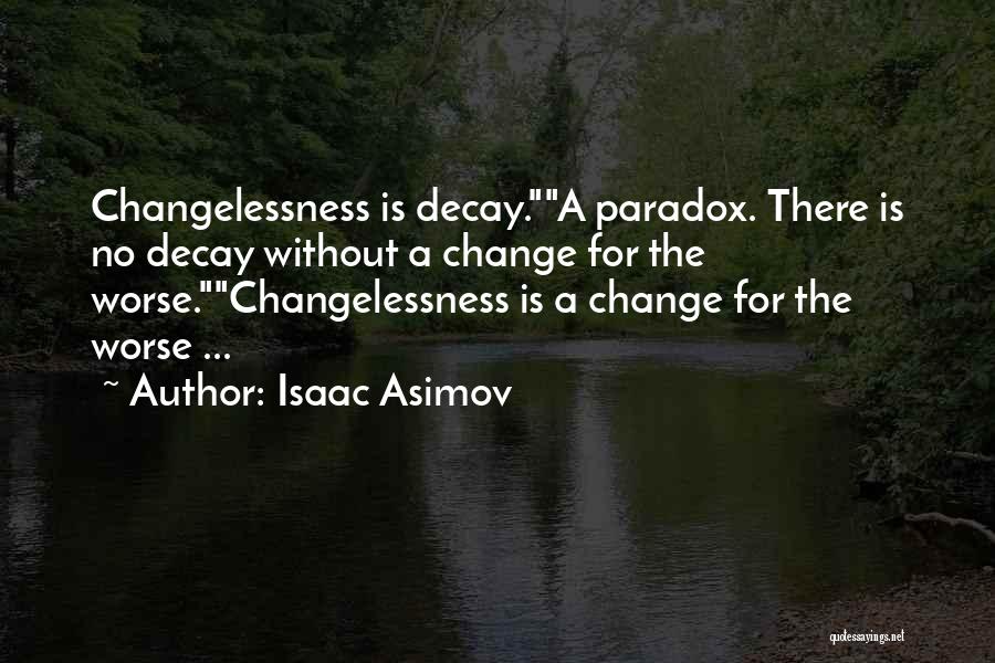 Isaac Asimov Quotes: Changelessness Is Decay.a Paradox. There Is No Decay Without A Change For The Worse.changelessness Is A Change For The Worse