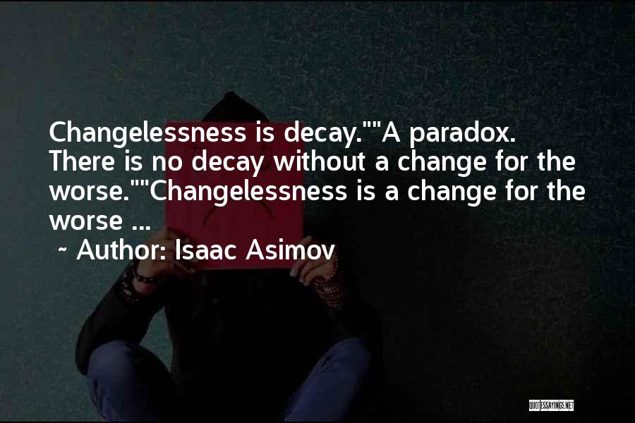 Isaac Asimov Quotes: Changelessness Is Decay.a Paradox. There Is No Decay Without A Change For The Worse.changelessness Is A Change For The Worse