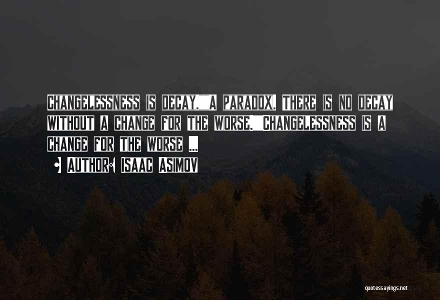 Isaac Asimov Quotes: Changelessness Is Decay.a Paradox. There Is No Decay Without A Change For The Worse.changelessness Is A Change For The Worse