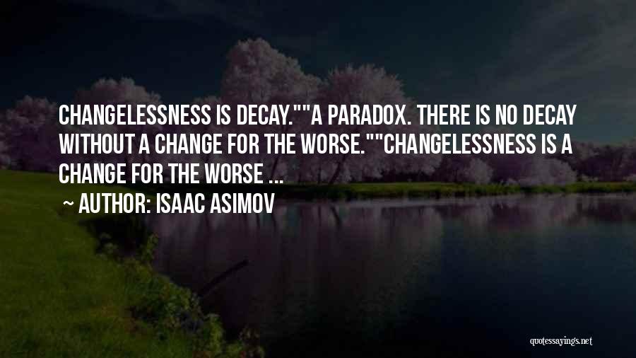 Isaac Asimov Quotes: Changelessness Is Decay.a Paradox. There Is No Decay Without A Change For The Worse.changelessness Is A Change For The Worse