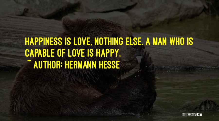 Hermann Hesse Quotes: Happiness Is Love, Nothing Else. A Man Who Is Capable Of Love Is Happy.