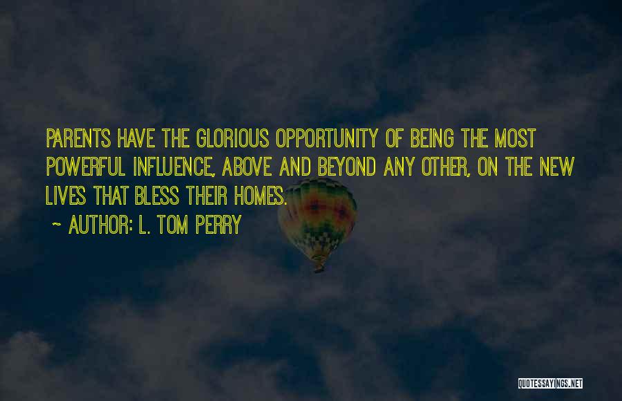 L. Tom Perry Quotes: Parents Have The Glorious Opportunity Of Being The Most Powerful Influence, Above And Beyond Any Other, On The New Lives