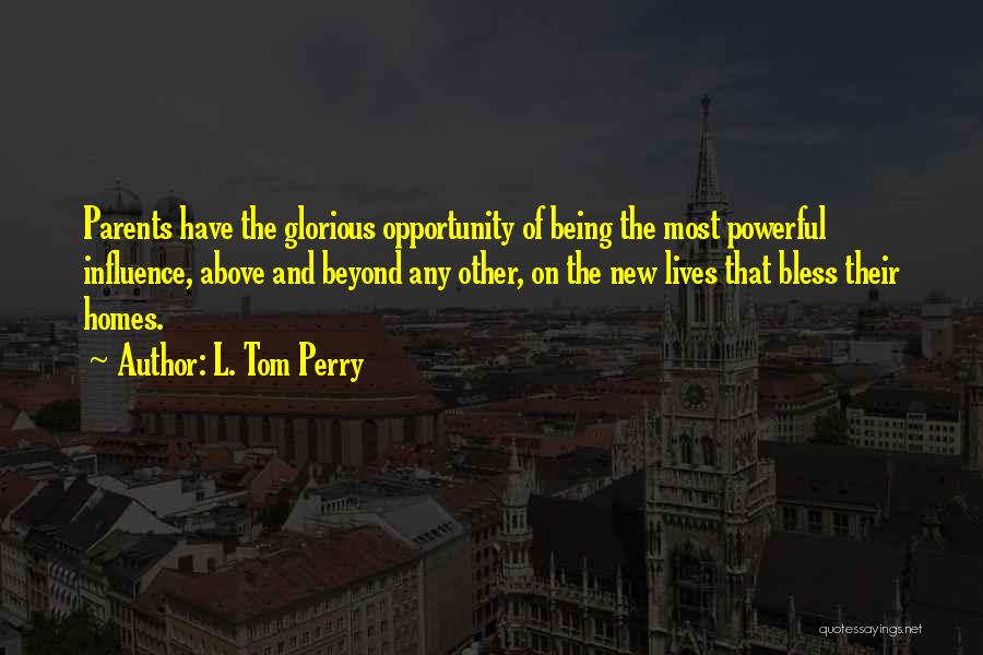 L. Tom Perry Quotes: Parents Have The Glorious Opportunity Of Being The Most Powerful Influence, Above And Beyond Any Other, On The New Lives