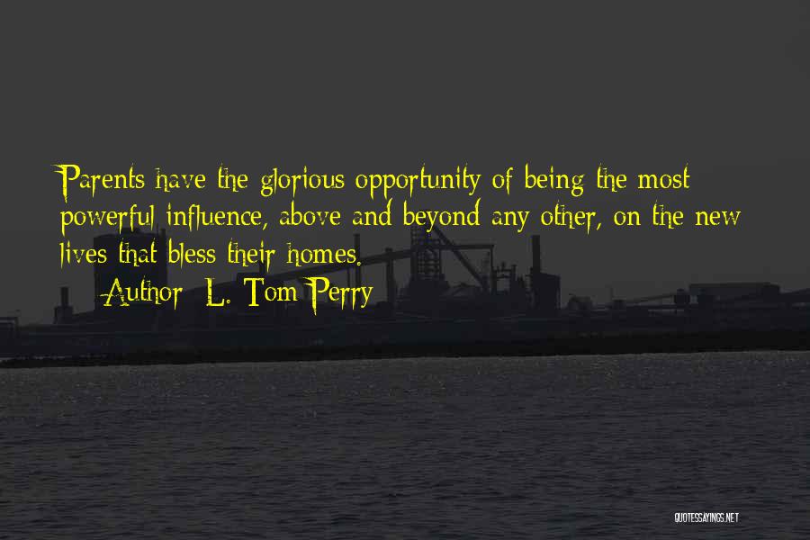 L. Tom Perry Quotes: Parents Have The Glorious Opportunity Of Being The Most Powerful Influence, Above And Beyond Any Other, On The New Lives