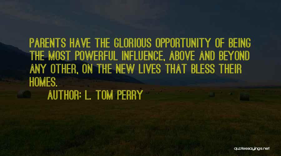 L. Tom Perry Quotes: Parents Have The Glorious Opportunity Of Being The Most Powerful Influence, Above And Beyond Any Other, On The New Lives
