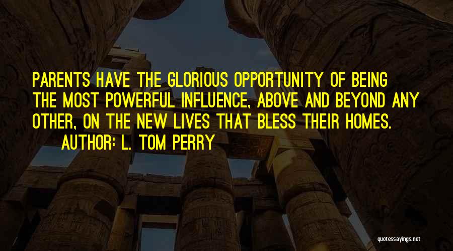 L. Tom Perry Quotes: Parents Have The Glorious Opportunity Of Being The Most Powerful Influence, Above And Beyond Any Other, On The New Lives
