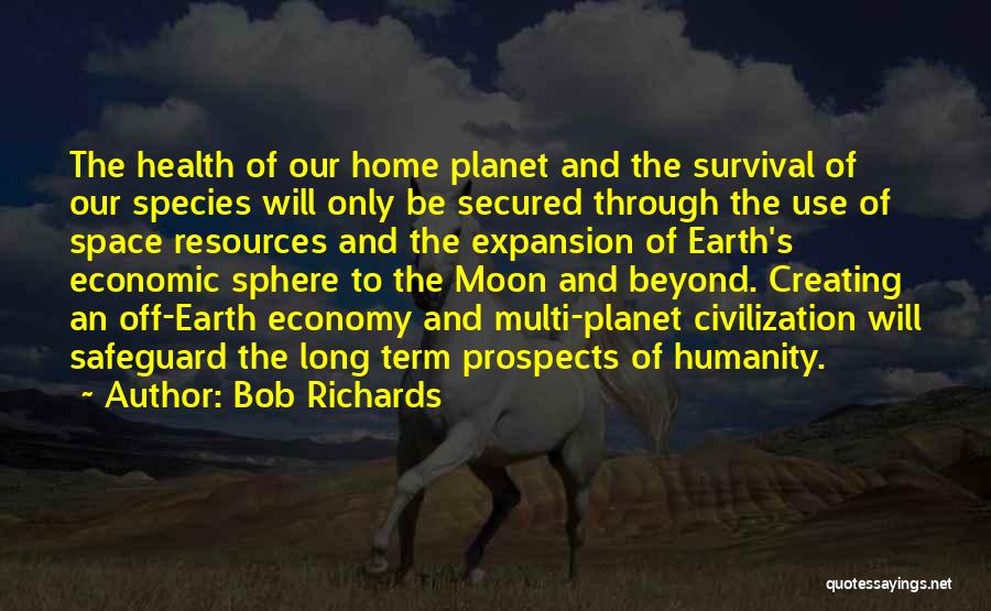 Bob Richards Quotes: The Health Of Our Home Planet And The Survival Of Our Species Will Only Be Secured Through The Use Of