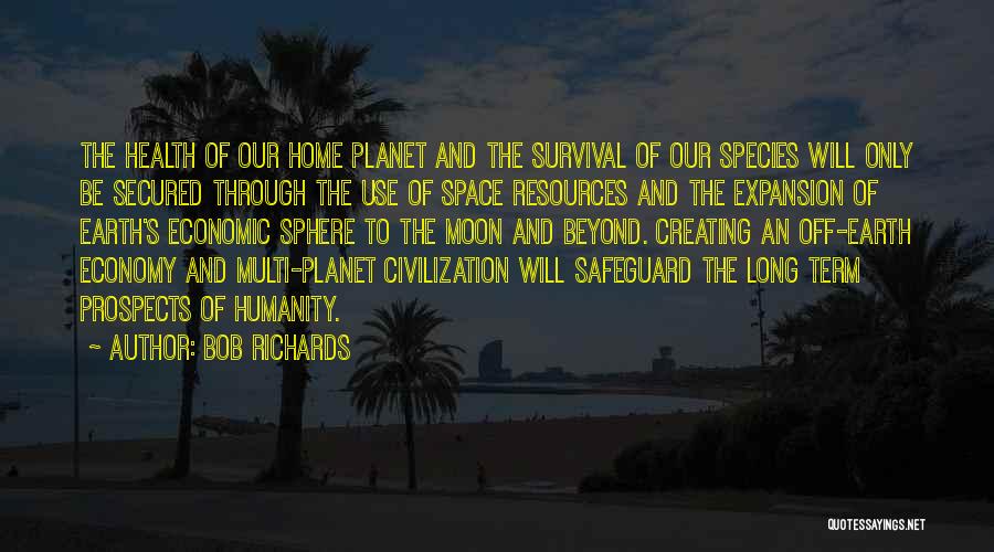 Bob Richards Quotes: The Health Of Our Home Planet And The Survival Of Our Species Will Only Be Secured Through The Use Of