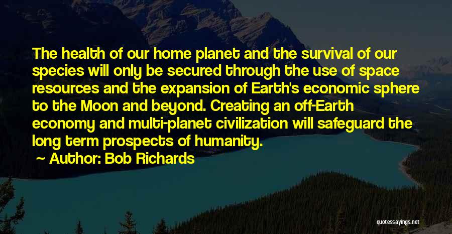 Bob Richards Quotes: The Health Of Our Home Planet And The Survival Of Our Species Will Only Be Secured Through The Use Of