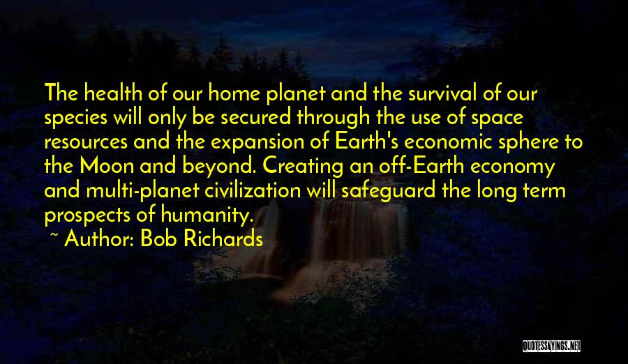 Bob Richards Quotes: The Health Of Our Home Planet And The Survival Of Our Species Will Only Be Secured Through The Use Of