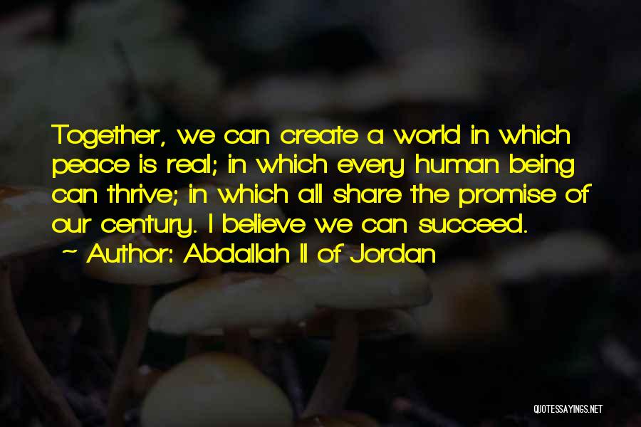 Abdallah II Of Jordan Quotes: Together, We Can Create A World In Which Peace Is Real; In Which Every Human Being Can Thrive; In Which