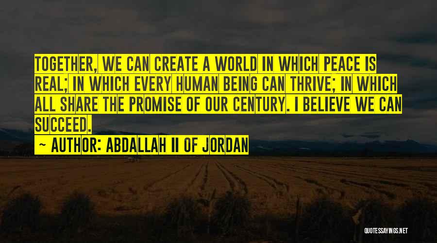 Abdallah II Of Jordan Quotes: Together, We Can Create A World In Which Peace Is Real; In Which Every Human Being Can Thrive; In Which